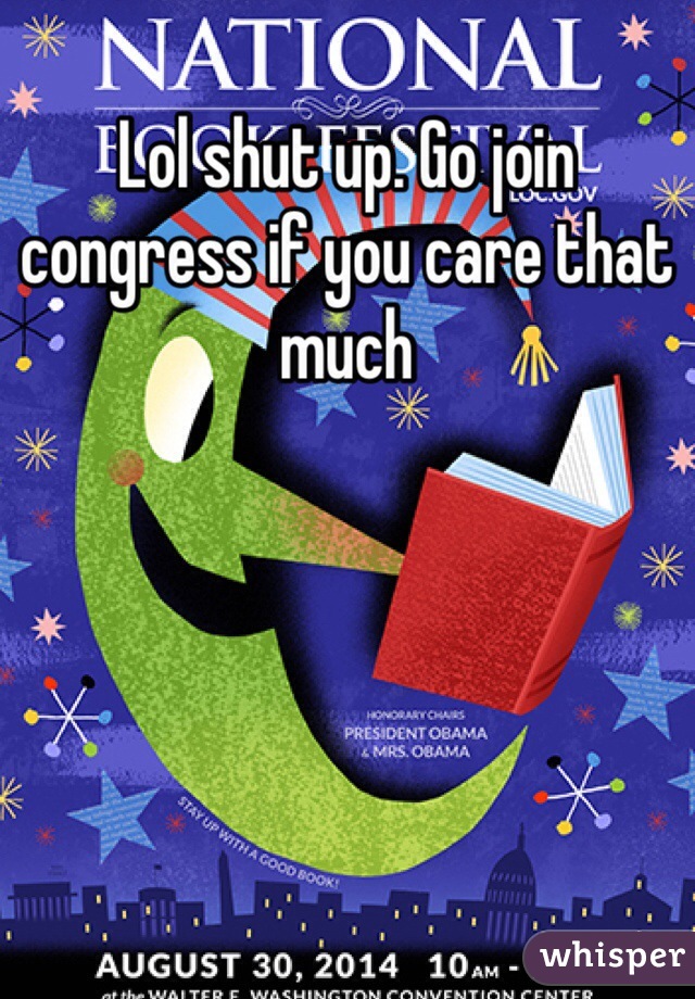 Lol shut up. Go join congress if you care that much 