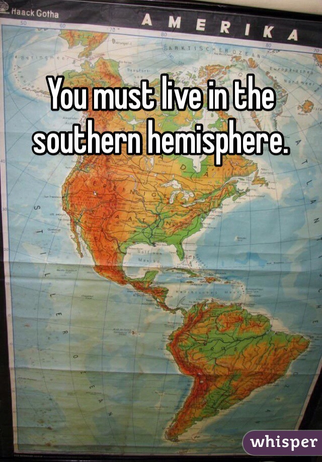 You must live in the southern hemisphere.  