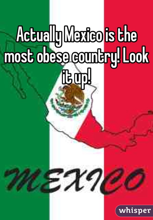 Actually Mexico is the most obese country! Look it up!