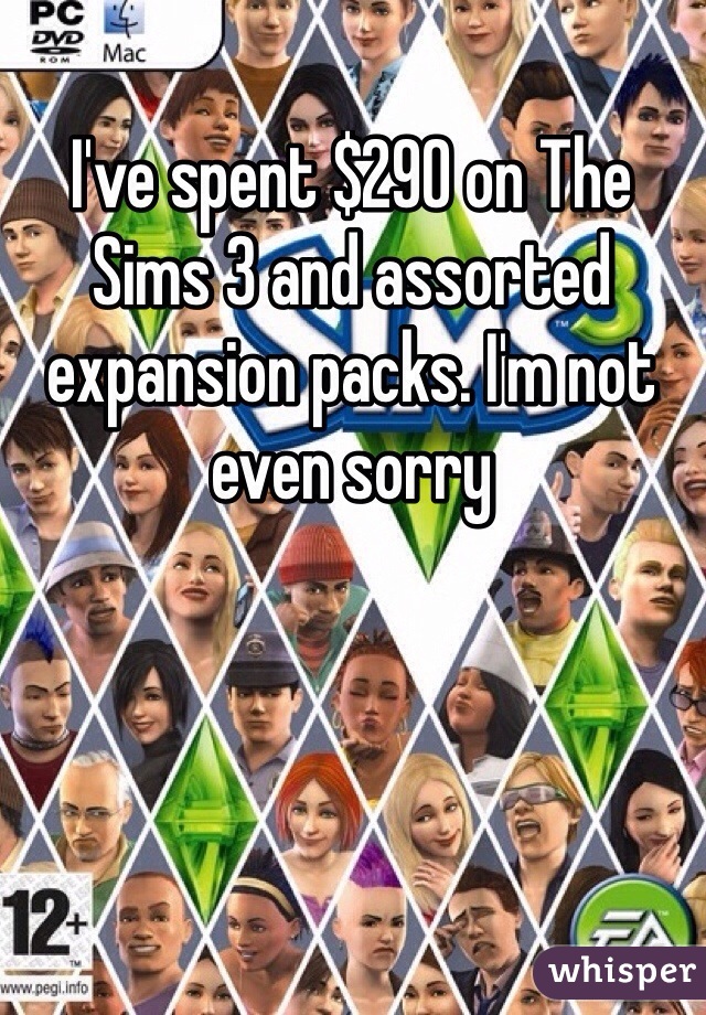 I've spent $290 on The Sims 3 and assorted expansion packs. I'm not even sorry