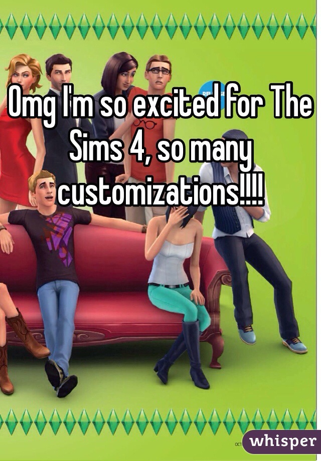 Omg I'm so excited for The Sims 4, so many customizations!!!! 