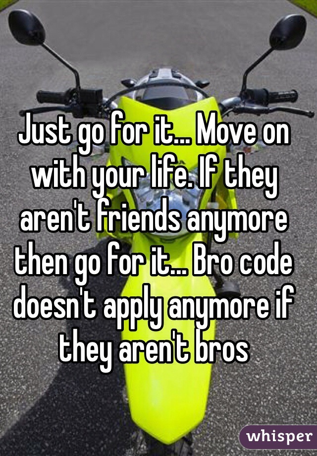 Just go for it... Move on with your life. If they aren't friends anymore then go for it... Bro code doesn't apply anymore if they aren't bros