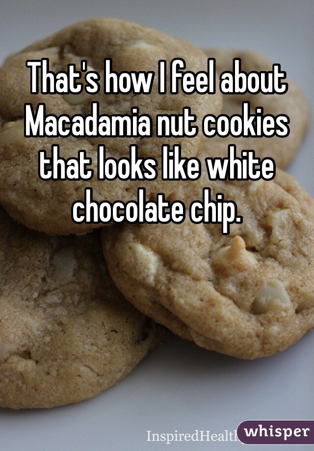 That's how I feel about Macadamia nut cookies that looks like white chocolate chip. 