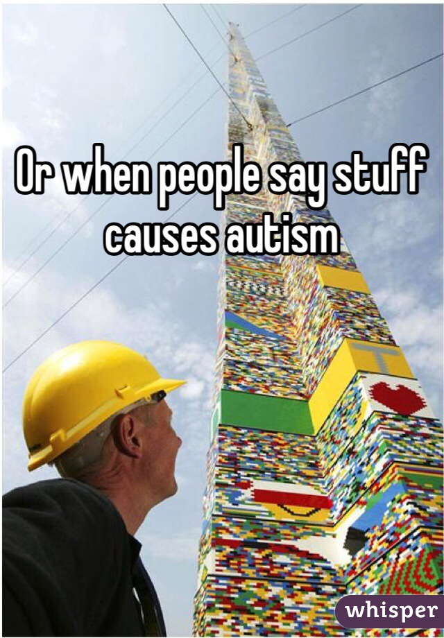 Or when people say stuff causes autism