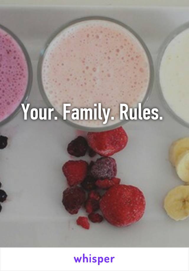 Your. Family. Rules. 

