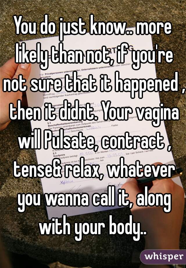 You do just know.. more likely than not, if you're not sure that it happened , then it didnt. Your vagina will Pulsate, contract , tense& relax, whatever you wanna call it, along with your body.. 
