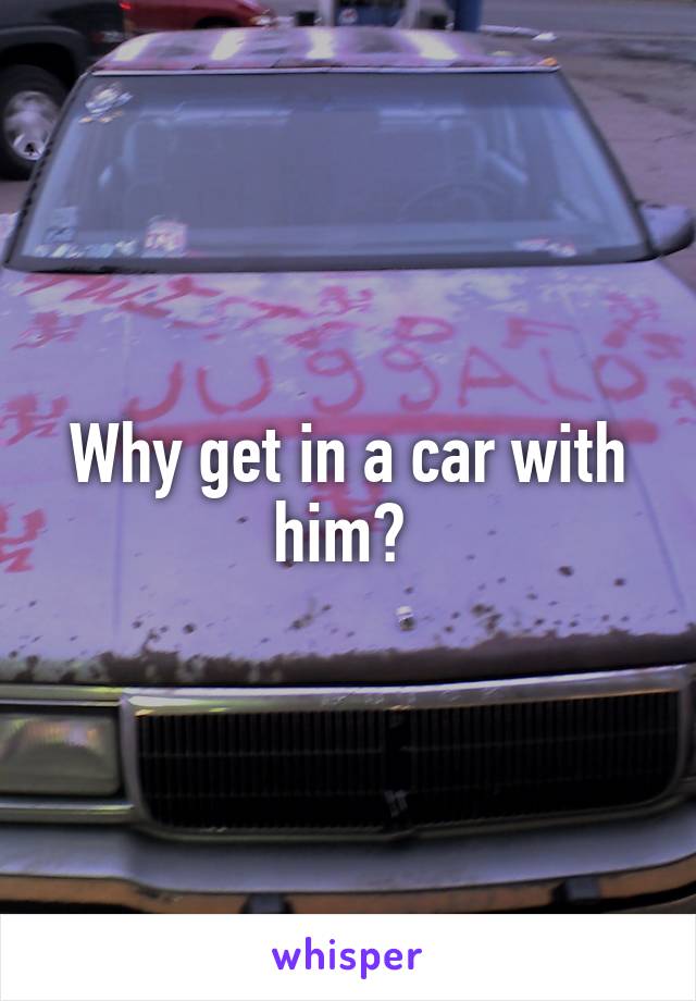 Why get in a car with him? 