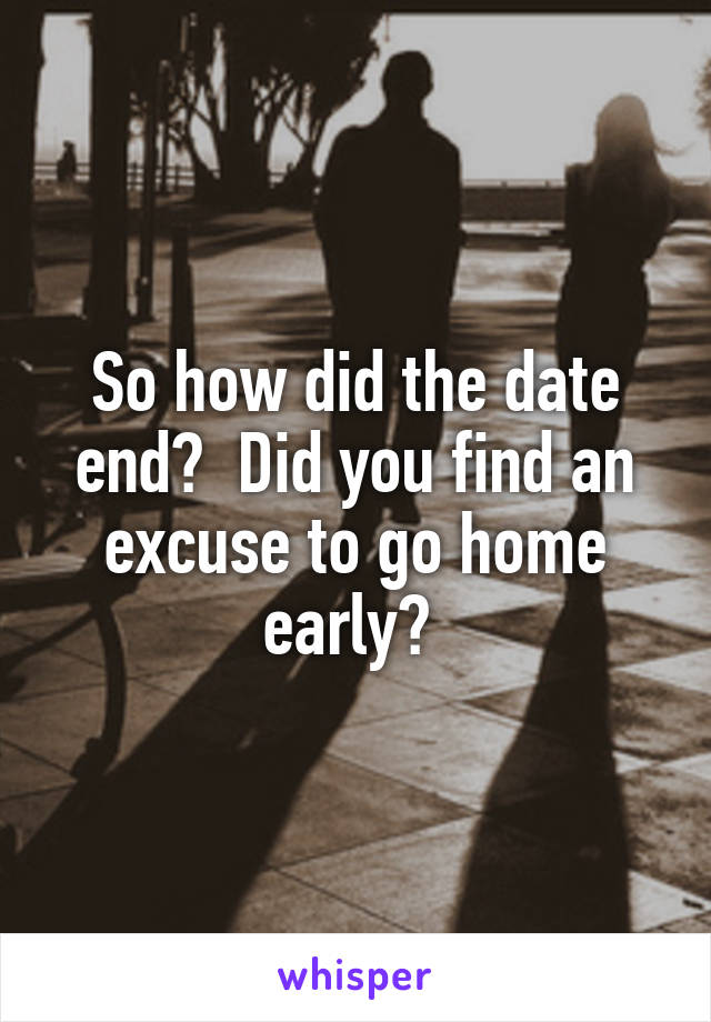 So how did the date end?  Did you find an excuse to go home early? 