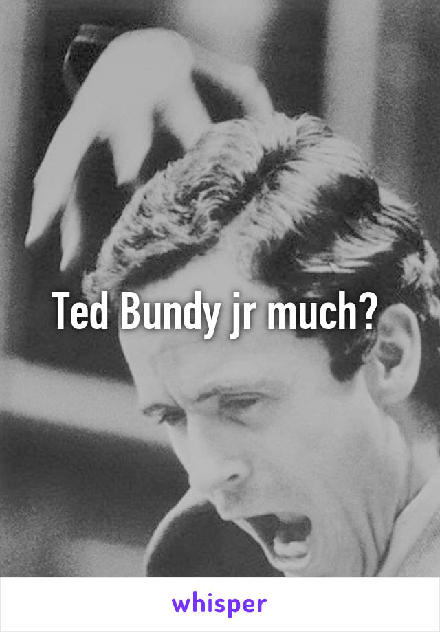 Ted Bundy jr much? 