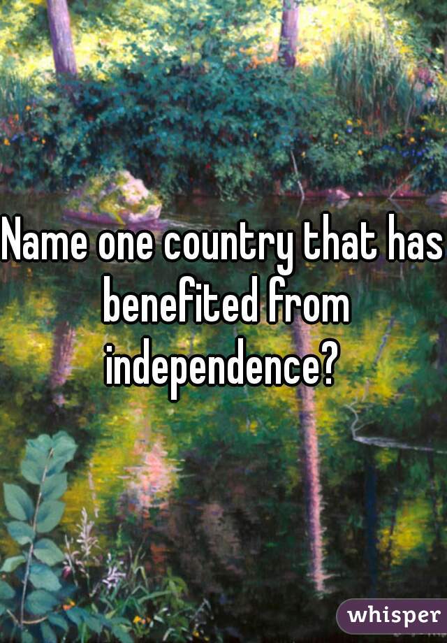 Name one country that has benefited from independence? 
