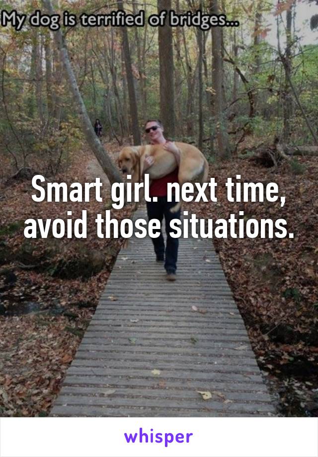 Smart girl. next time, avoid those situations.  