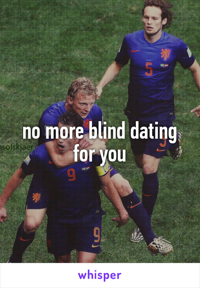 no more blind dating for you