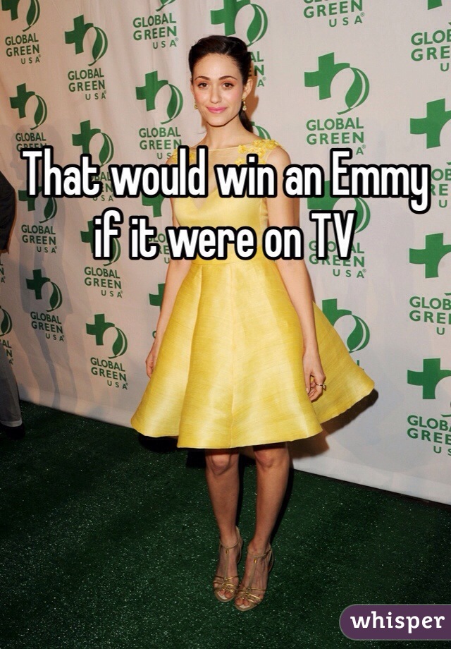 That would win an Emmy if it were on TV