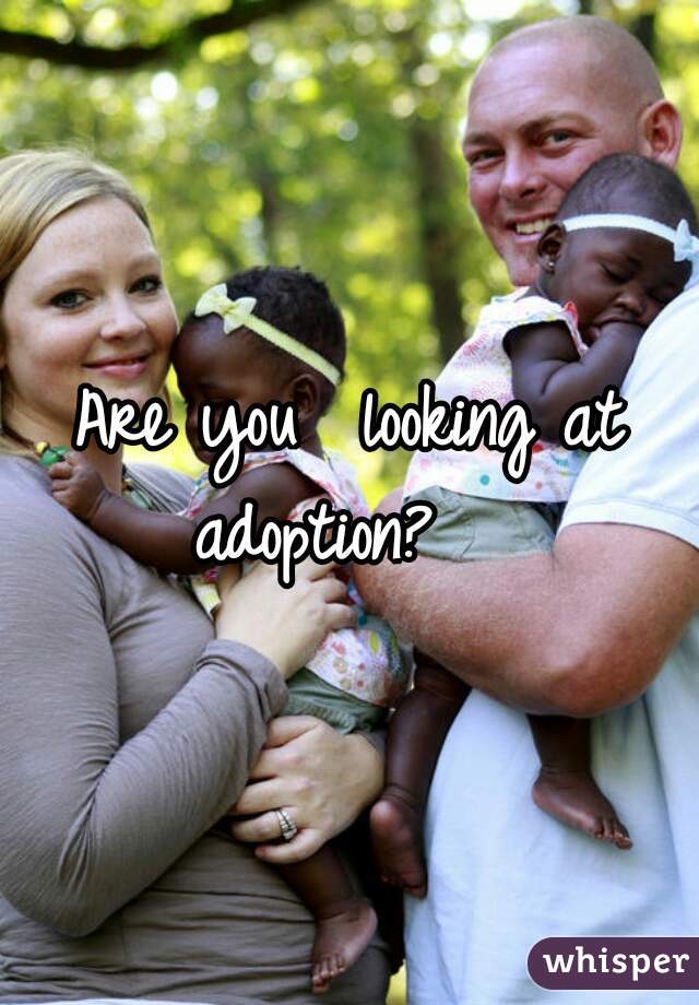 Are you  looking at adoption?   