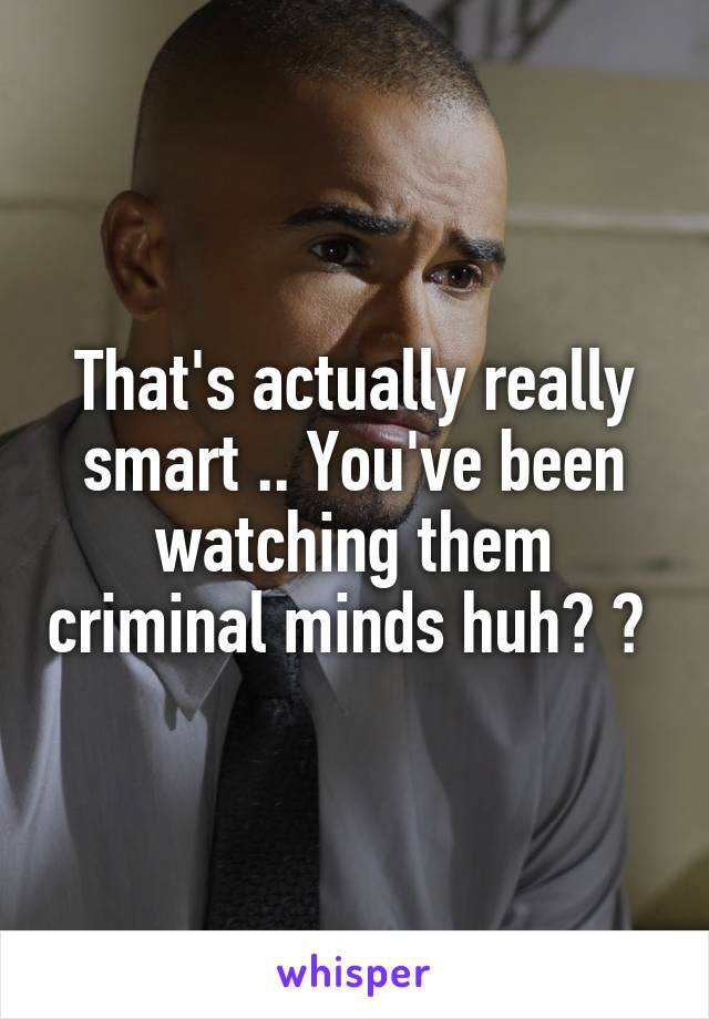 That's actually really smart .. You've been watching them criminal minds huh? 😉 