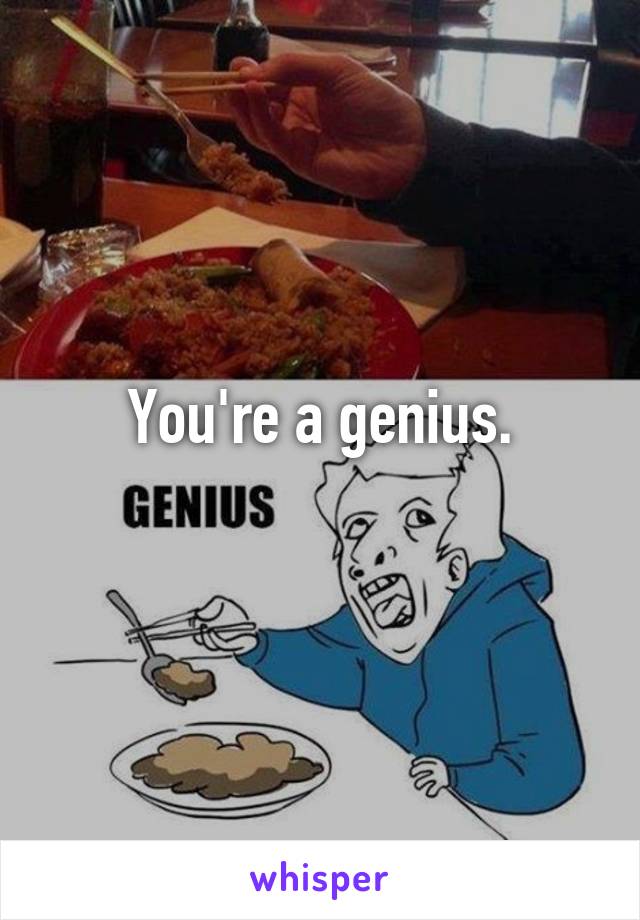 You're a genius.
