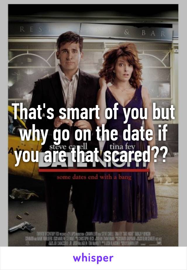 That's smart of you but why go on the date if you are that scared?? 