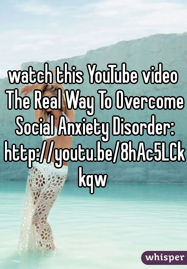 watch this YouTube video The Real Way To Overcome Social Anxiety Disorder: http://youtu.be/8hAc5LCkkqw