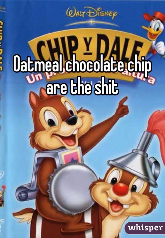 Oatmeal chocolate chip are the shit 