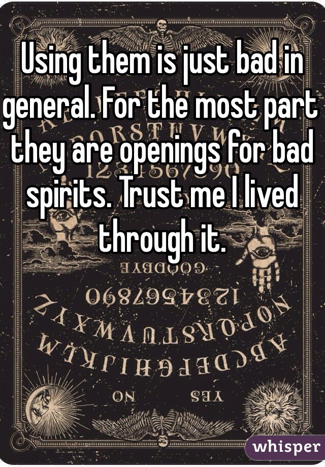 Using them is just bad in general. For the most part they are openings for bad spirits. Trust me I lived through it. 