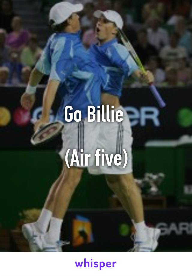 Go Billie 

(Air five)