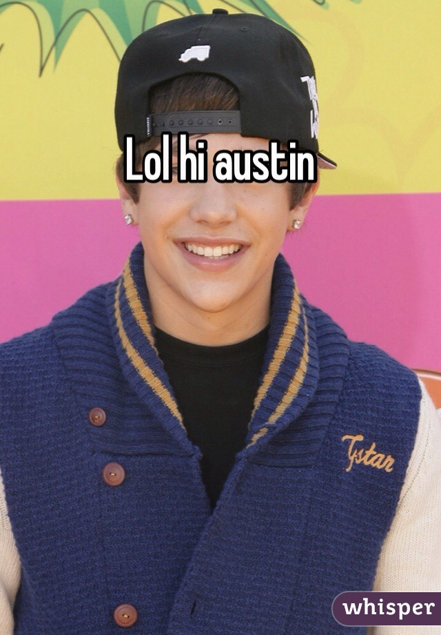 Lol hi austin