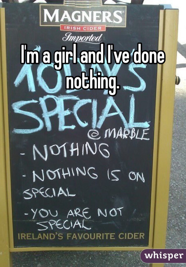 I'm a girl and I've done nothing. 