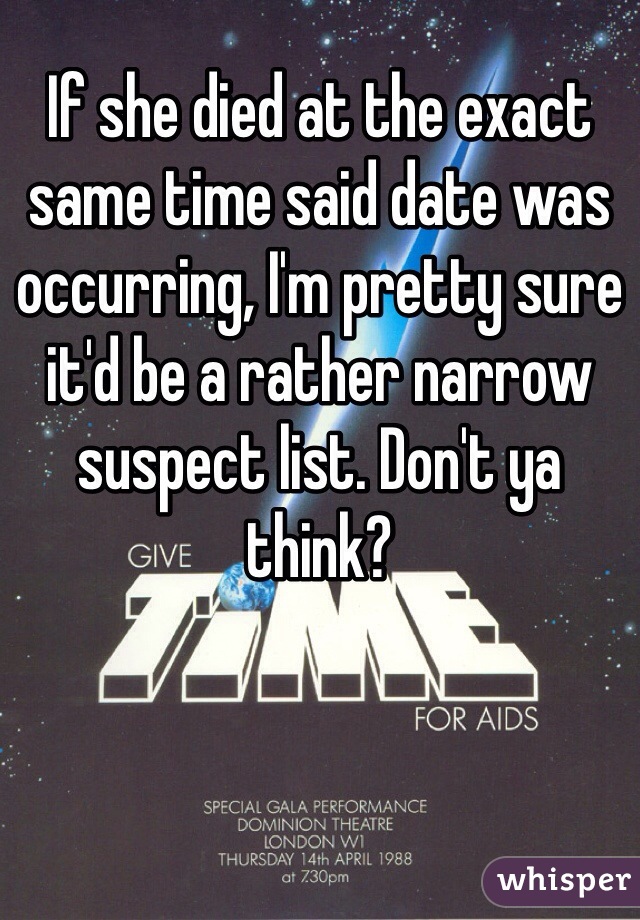 If she died at the exact same time said date was occurring, I'm pretty sure it'd be a rather narrow suspect list. Don't ya think? 