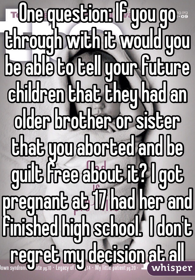 One question: If you go through with it would you be able to tell your future children that they had an older brother or sister that you aborted and be guilt free about it? I got pregnant at 17 had her and finished high school.  I don't regret my decision at all she is 15 now and one of the best things that has ever happened to me!  What seems like a horrible situation now will turn into a blessing like no other! There is no better feeling than holding your baby for the first time planned or not!