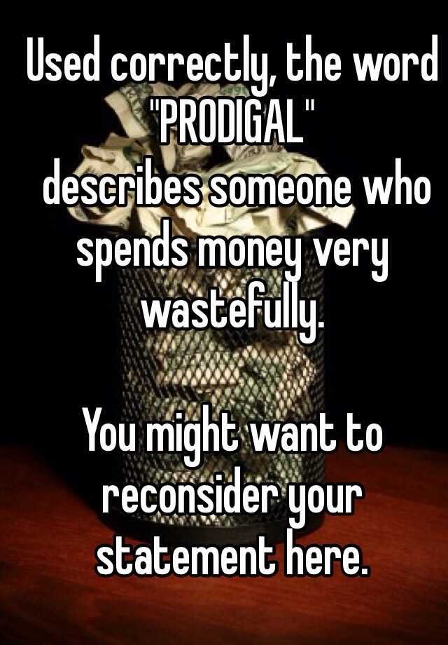 Used correctly the word quot PRODIGAL quot describes someone who spends money