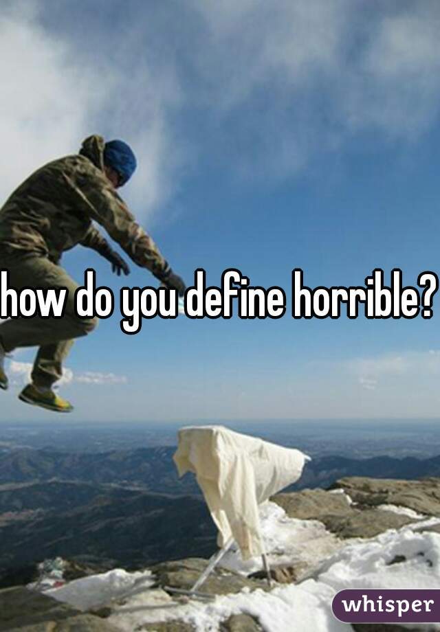 how do you define horrible? 