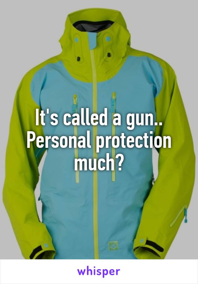 It's called a gun.. Personal protection much?