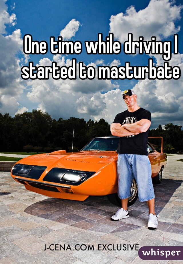 One time while driving I started to masturbate