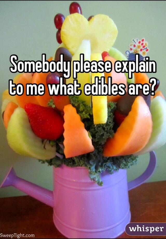 Somebody please explain to me what edibles are? 