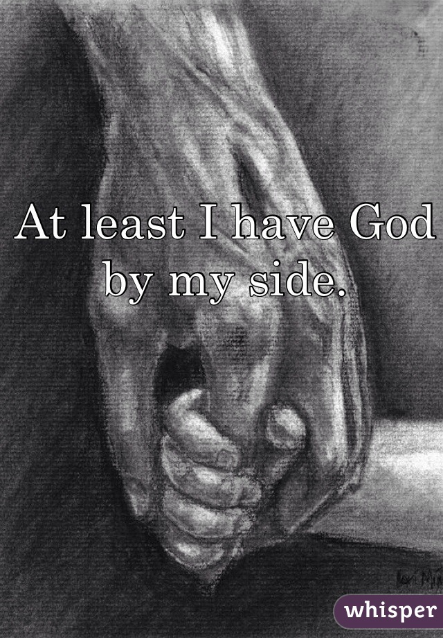 At least I have God by my side.
