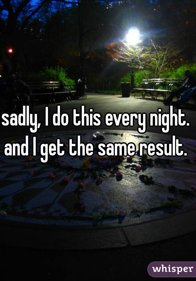 sadly, I do this every night.  and I get the same result.  