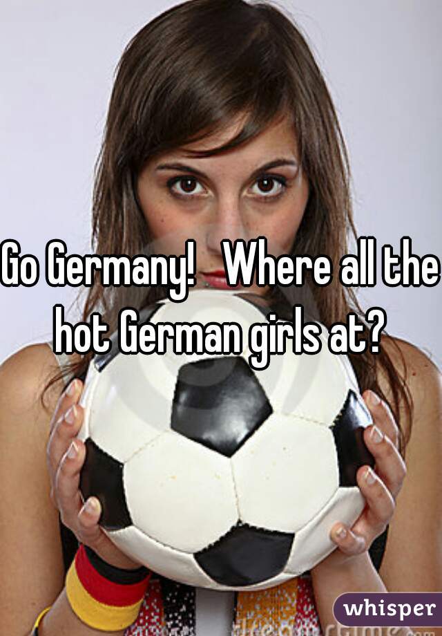 Go Germany!   Where all the hot German girls at? 