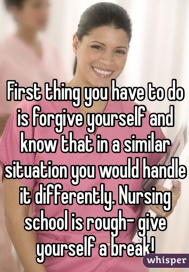 First thing you have to do is forgive yourself and know that in a similar situation you would handle it differently. Nursing school is rough- give yourself a break!