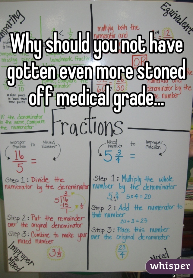 Why should you not have gotten even more stoned off medical grade...