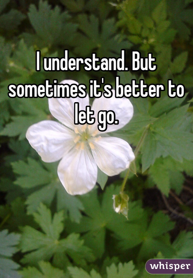I understand. But sometimes it's better to let go. 