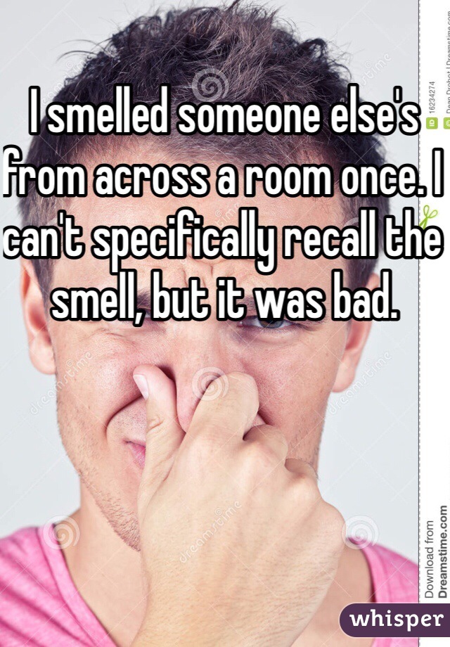 I smelled someone else's from across a room once. I can't specifically recall the smell, but it was bad.