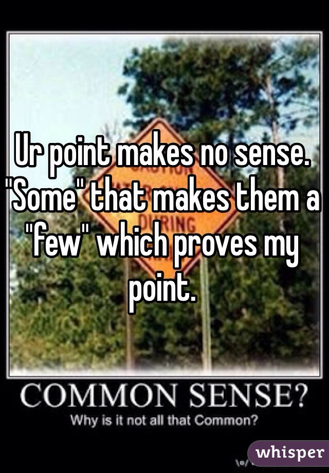 Ur point makes no sense. "Some" that makes them a "few" which proves my point.