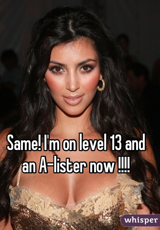 Same! I'm on level 13 and an A-lister now !!!!