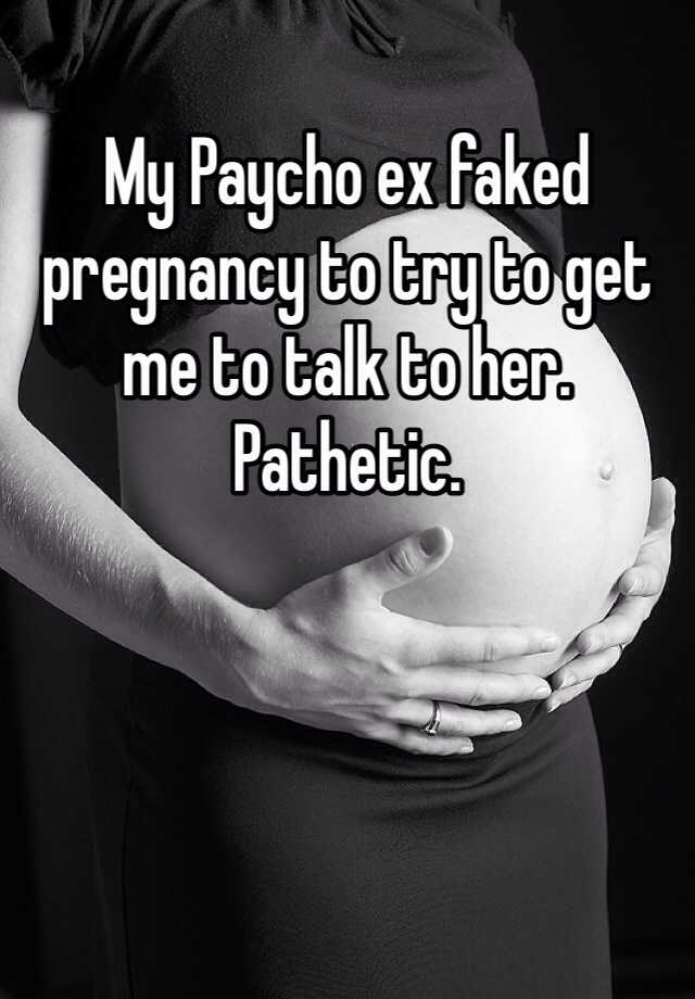 My Paycho ex faked pregnancy to try to get me to talk to her. Pathetic. 