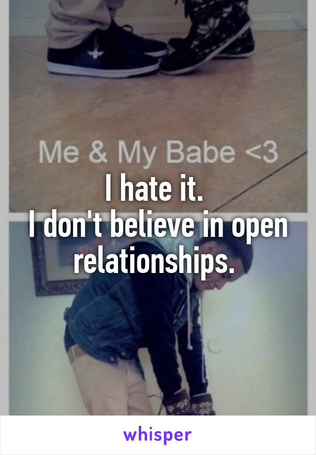 I hate it. 
I don't believe in open relationships. 