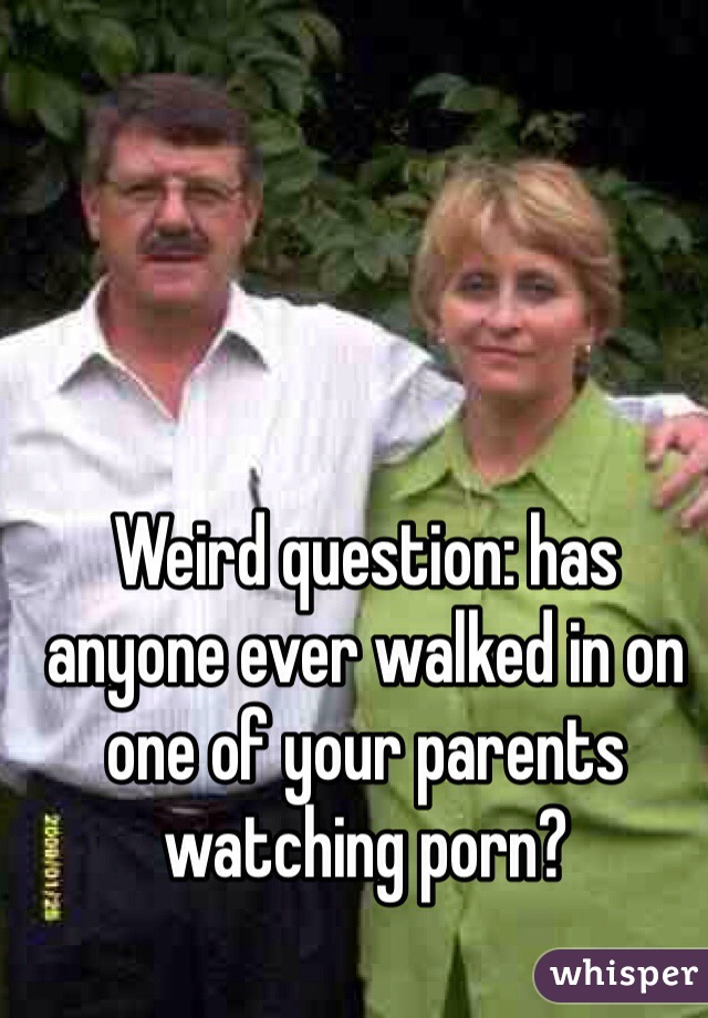 Weird question: has anyone ever walked in on one of your parents watching porn?