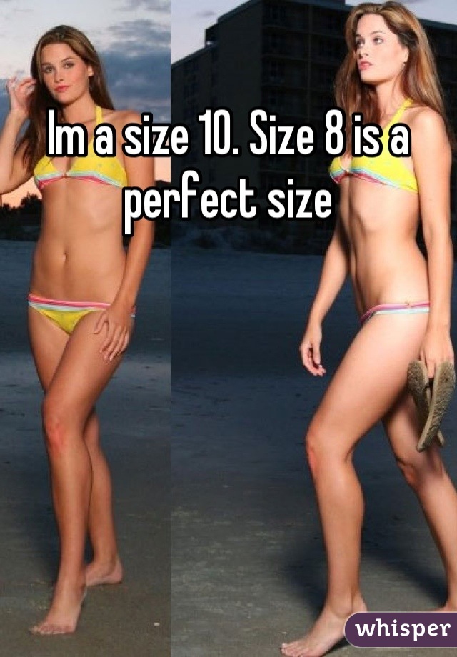 Im a size 10. Size 8 is a perfect size