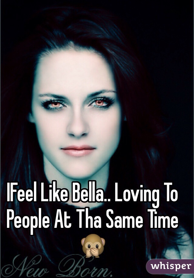 IFeel Like Bella.. Loving To People At Tha Same Time🙊