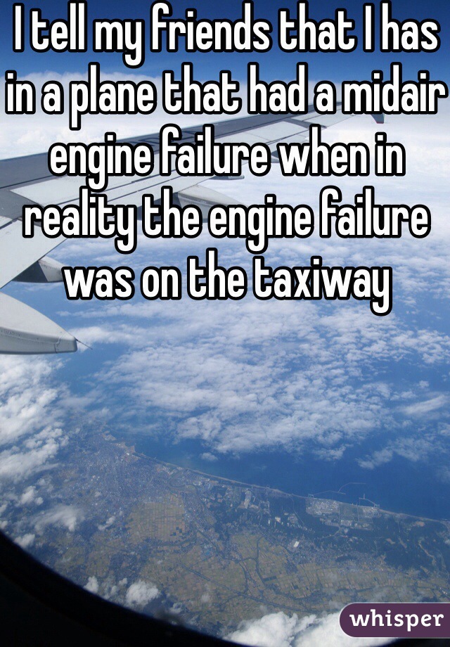 I tell my friends that I has in a plane that had a midair engine failure when in reality the engine failure was on the taxiway
