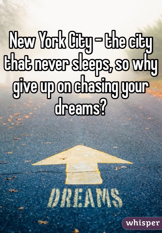 New York City - the city that never sleeps, so why give up on chasing your dreams? 